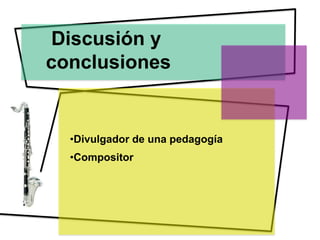 Discusión y
conclusiones


  •Divulgador de una pedagogía
  •Compositor
 