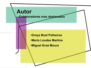 Autor
Colaboradores mas destacados




       •Graça Boal Palheiros
       •Maria Loudes Martins
       •Miguel Graá Moura
 