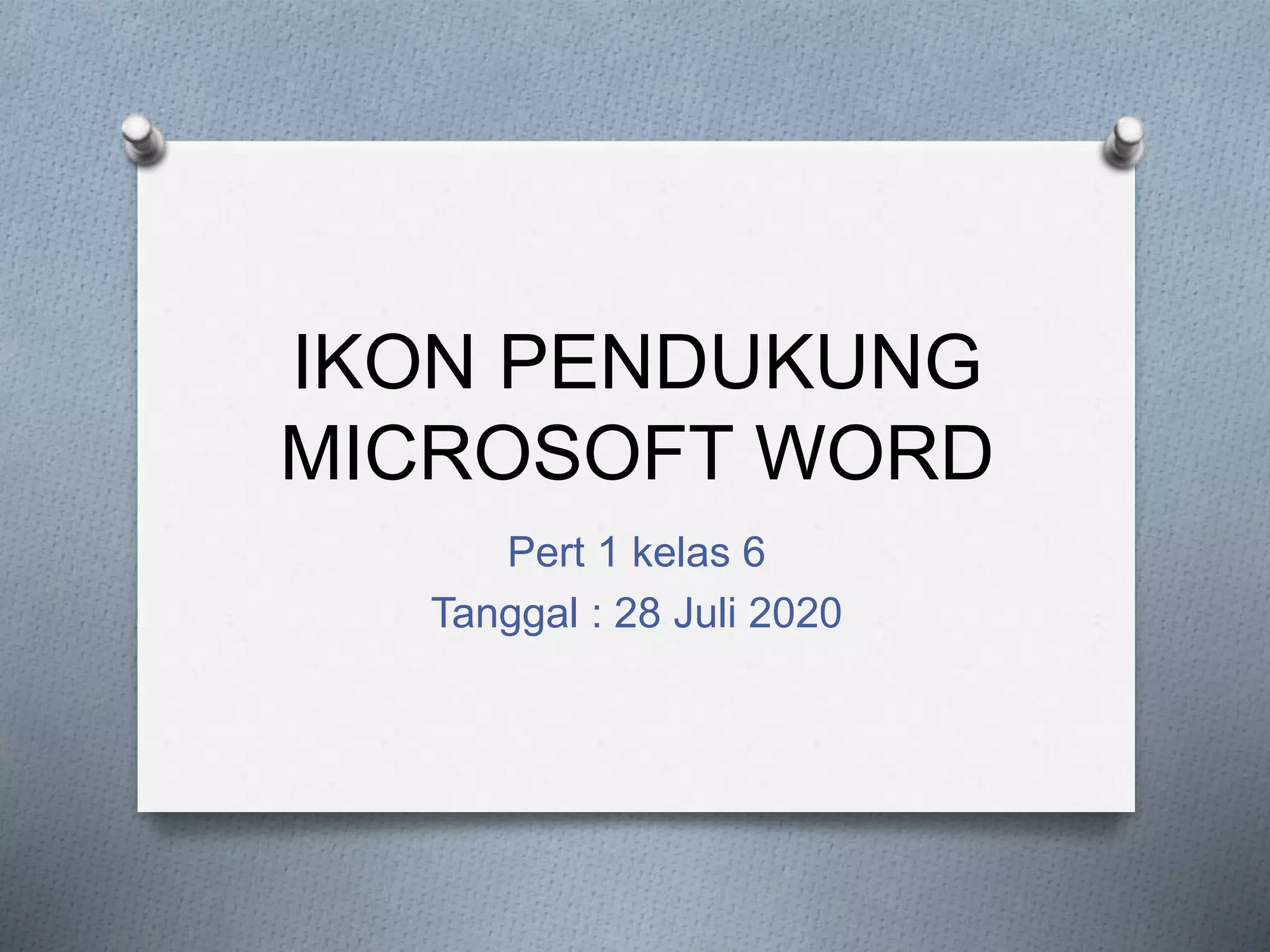 IKON PENDUKUNG
MICROSOFT WORD
Pert 1 kelas 6
Tanggal : 28 Juli 2020