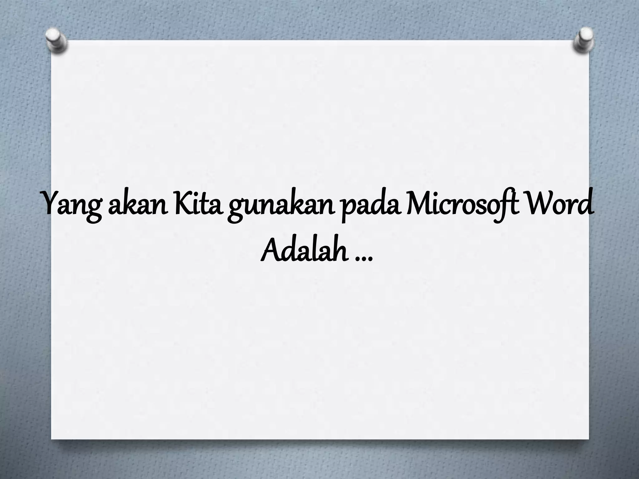Yang akan Kita gunakan pada Microsoft Word
Adalah ...