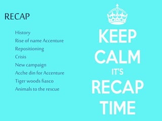 RECAP
History
RiseofnameAccenture
Repositioning
Crisis
Newcampaign
AcchedinforAccenture
Tigerwoodsfiasco
Animalstotherescue
 