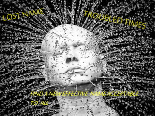 FINDANEWEFFECTIVE NAMEACCEPTABLE
TO ALL
 