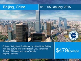 Beijing, China 01 – 05 January 2015
- 5 days / 4 nights at Doubletree by Hilton Hotel Beijing
- Full-day cultural tour to Forbidden City, Tiananmen
Temple of Heaven and Lama Temple
- Airport Transfers
$479/person
200
 