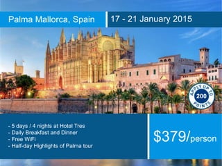 Palma Mallorca, Spain 17 - 21 January 2015
- 5 days / 4 nights at Hotel Tres
- Daily Breakfast and Dinner
- Free WiFi
- Half-day Highlights of Palma tour
$379/person
200
 