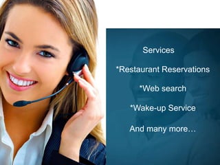 Services
*Restaurant Reservations
*Web search
*Wake-up Service
And many more…
 
