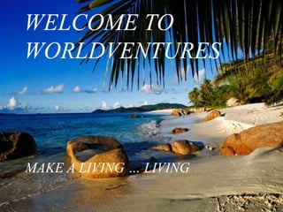 WELCOME TO
WORLDVENTURES
MAKE A LIVING … LIVING
 