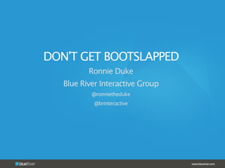 www.blueriver.com
DON’T GET BOOTSLAPPED
Ronnie Duke
Blue River Interactive Group
@ronnietheduke
@brinteractive
 