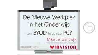 De Nieuwe Werkplek
  in het Onderwijs
 van   BYOD terug naar PC?
              Mike van Zandwijk
             Principal Infrastructuur Consultant
 