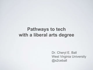 Pathways to tech
with a liberal arts degree
Dr. Cheryl E. Ball
West Virginia University
@s2ceball
 
