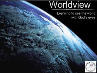 Worldview
 Learning to see the world
          with God’s eyes
 