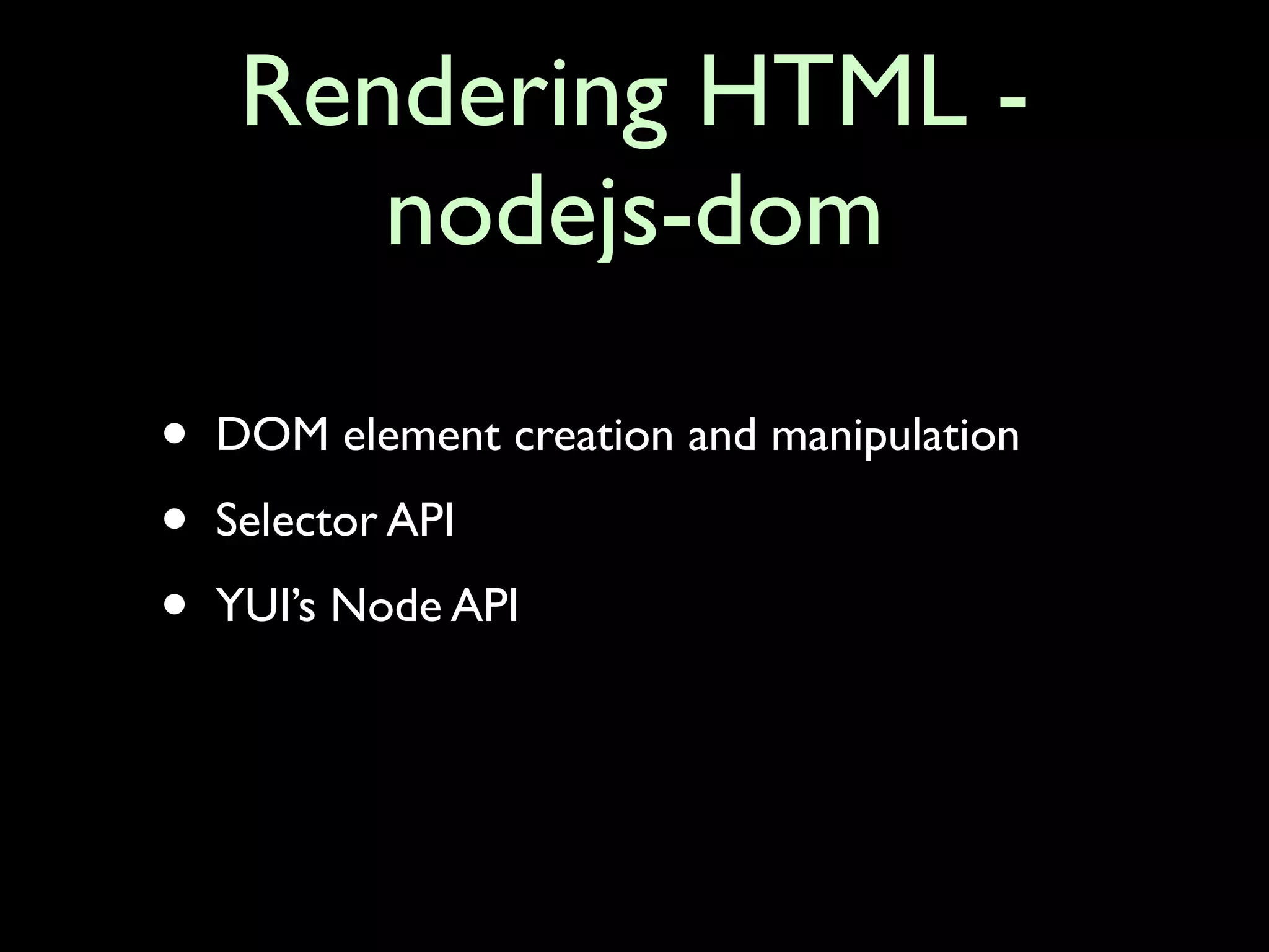 Rendering HTML -
        nodejs-dom

•   DOM element creation and manipulation

•   Selector API

•   YUI’s Node API
 