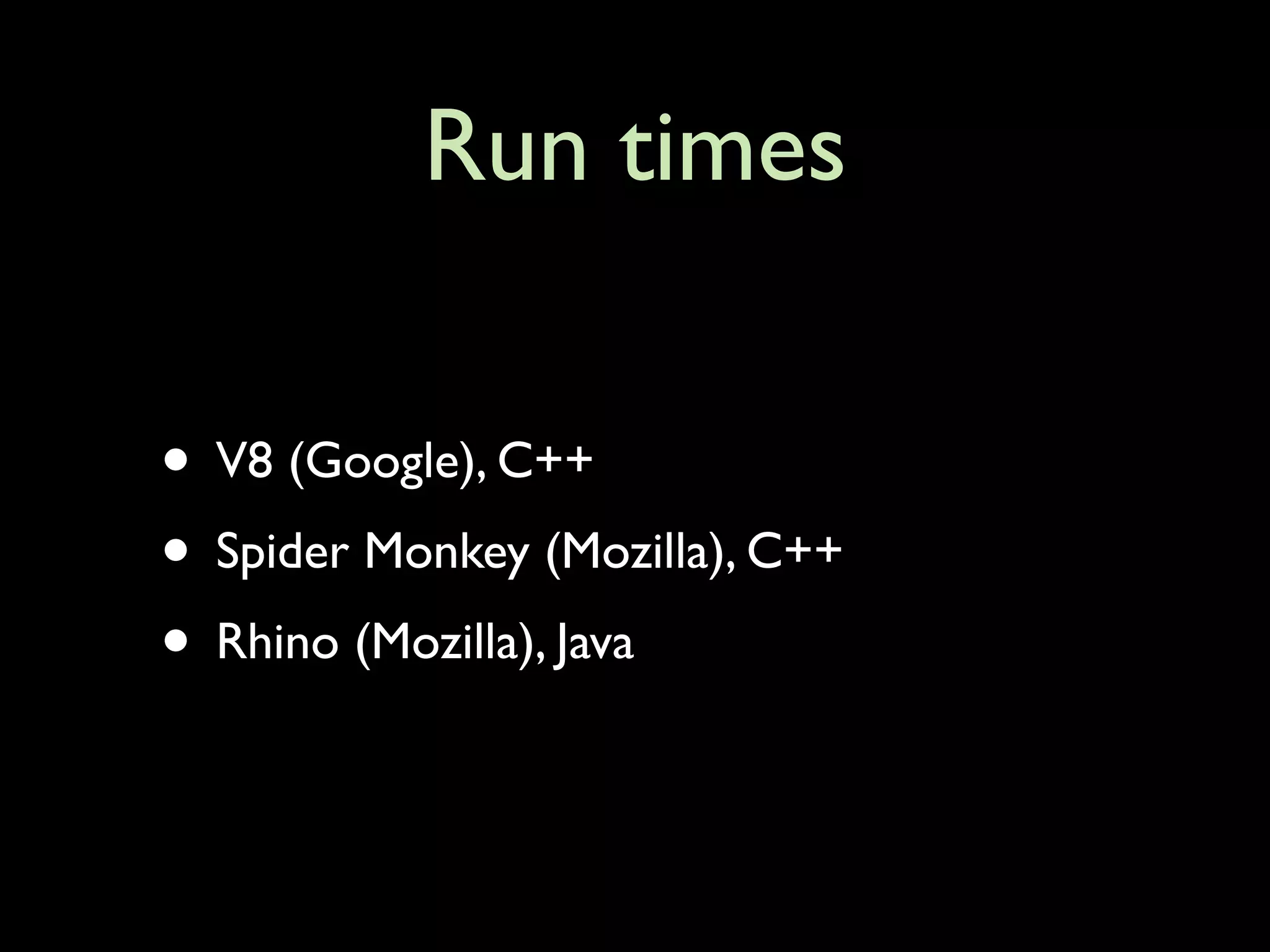 Run times

• V8 (Google), C++
• Spider Monkey (Mozilla), C++
• Rhino (Mozilla), Java
 