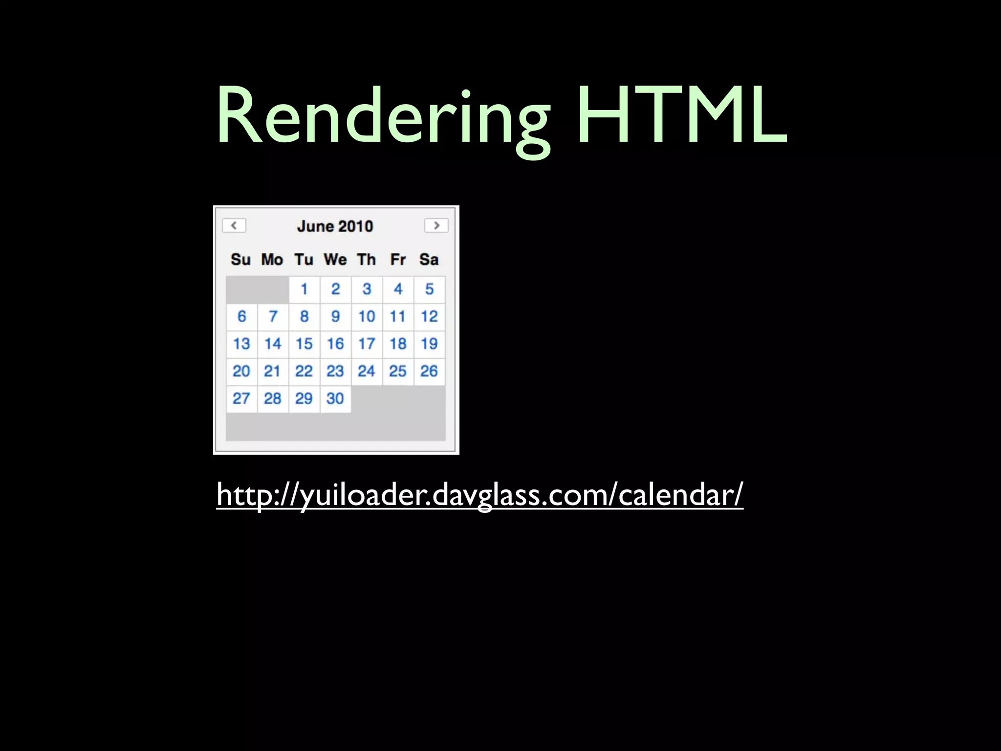 Rendering HTML



http://yuiloader.davglass.com/calendar/
 