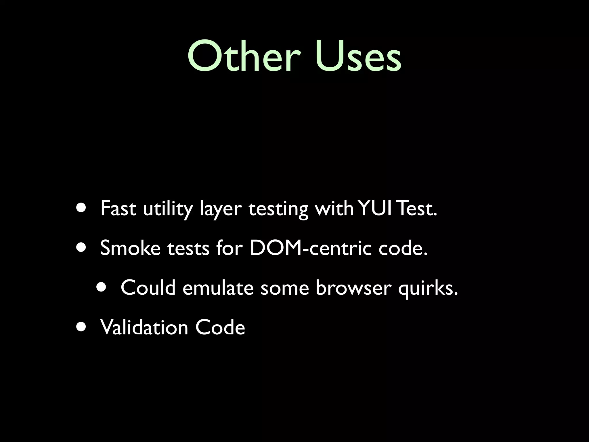 Other Uses


•   Fast utility layer testing with YUI Test.

•   Smoke tests for DOM-centric code.

    •   Could emulate some browser quirks.

•   Validation Code
 