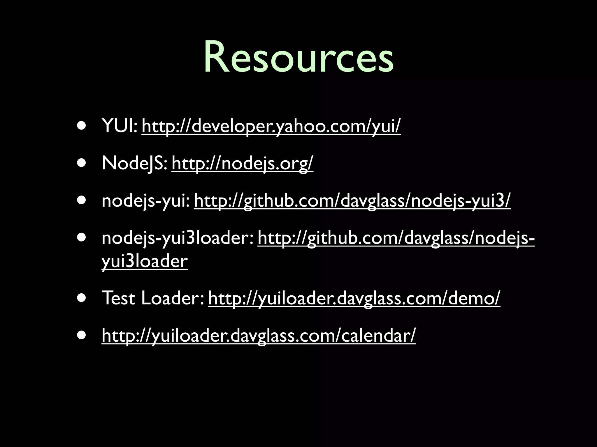 Resources
•   YUI: http://developer.yahoo.com/yui/

•   NodeJS: http://nodejs.org/

•   nodejs-yui: http://github.com/davglass/nodejs-yui3/

•   nodejs-yui3loader: http://github.com/davglass/nodejs-
    yui3loader

•   Test Loader: http://yuiloader.davglass.com/demo/

•   http://yuiloader.davglass.com/calendar/
 