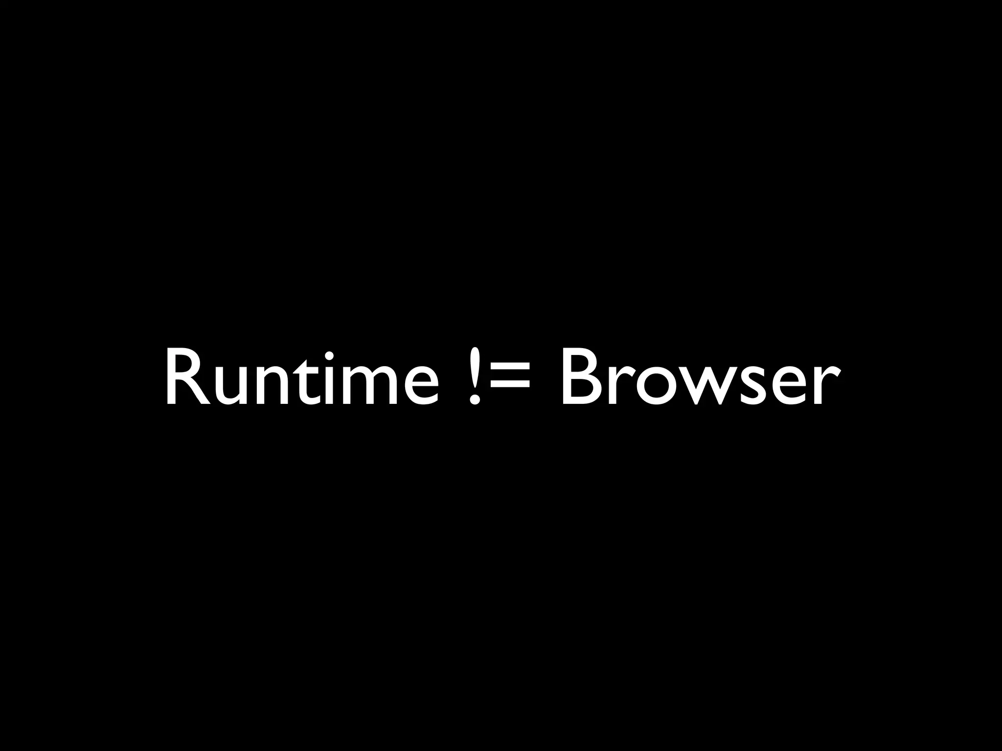 Runtime != Browser
 