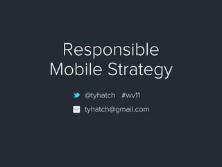 Responsible
Mobile Strategy
    @tyhatch #wv11
    tyhatch@gmail.com
 