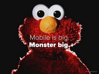 Mobile is big.
Monster big.


                 ﬂic.kr/p/6m5nvZ
 
