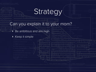Strategy
Can you explain it to your mom?
 ‣ Be ambitious and aim high
 ‣ Keep it simple
 