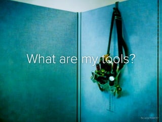 What are my tools?



                     ﬂic.kr/p/7LBXY7
 