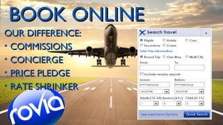 BOOK ONLINE
OUR DIFFERENCE:
• COMMISSIONS
• CONCIERGE
• PRICE PLEDGE
• RATE SHRINKER

 