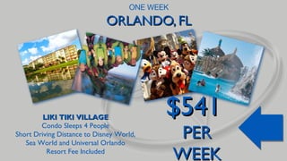 ONE WEEK

ORLANDO, FL

LIKI TIKI VILLAGE
Condo Sleeps 4 People
Short Driving Distance to Disney World,
Sea World and Universal Orlando
Resort Fee Included

$541
PER
WEEK

 