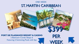ONE WEEK

ST. MARTIN CARIBBEAN

$399
JJ

PORT DE PLAISANCE RESORT & CASINO
2 Bedroom Condo Sleeps 6
Featuring 2 Swimming Pools with Spa

PER
WEEK

 