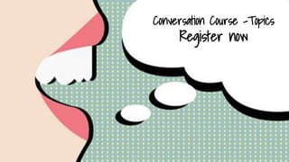 Conversation Course -Topics
Register now
 