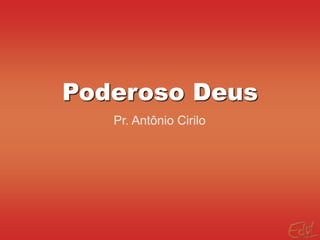 Poderoso Deus
Pr. Antônio Cirilo