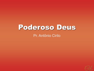 Poderoso Deus
Pr. Antônio Cirilo
 