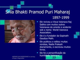 UNIDADE NA DIVERSIDADE no serviço a Rupa e Ragunatha Srila Bhakti Pramod Puri Maharaj   1897-1999 <ul><li>Ele reviveu a Vi...
