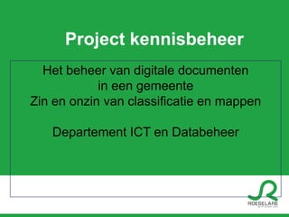 Project kennisbeheer
  Het beheer van digitale documenten
            in een gemeente
Zin en onzin van classificatie en mappen

   Departement ICT en Databeheer
 