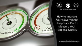 WWW.OSTGLOBALSOLUTIONS.COMIMPROVE PWIN – MEASURE PROP QUALITY (1) | 1
How to Improve
Your Government
Proposals’ Pwin:
Measure Your
Proposal Quality
www.ostglobalsolutions.com
 
