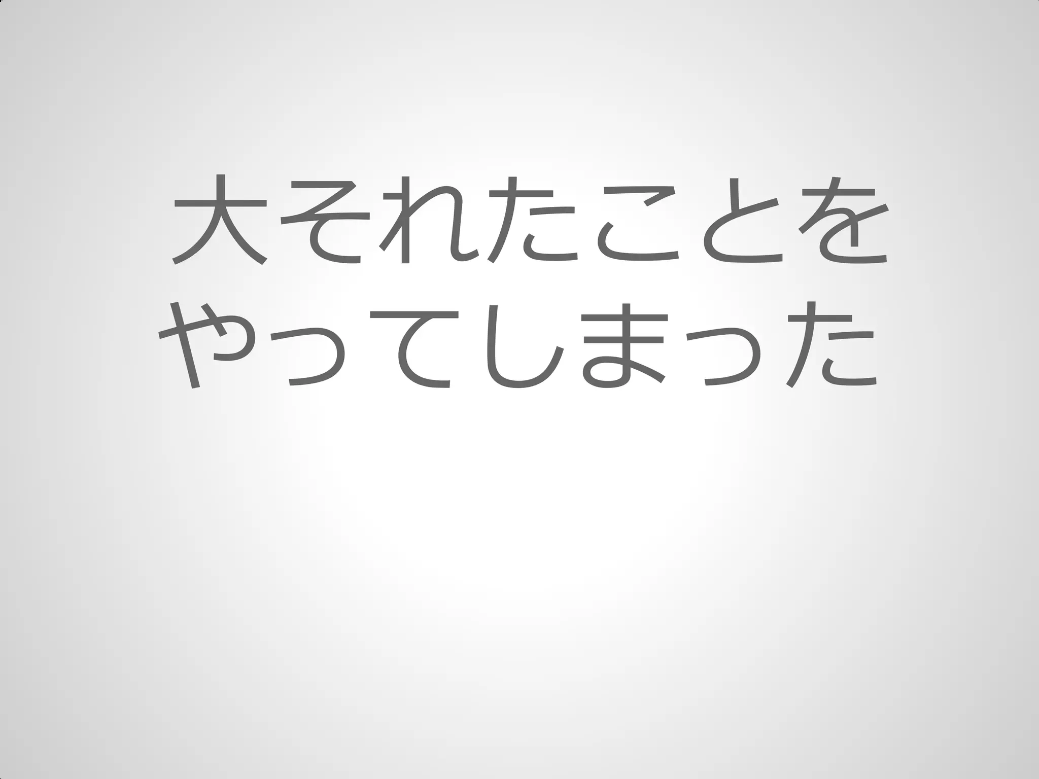 大それたことを
やってしまった
 