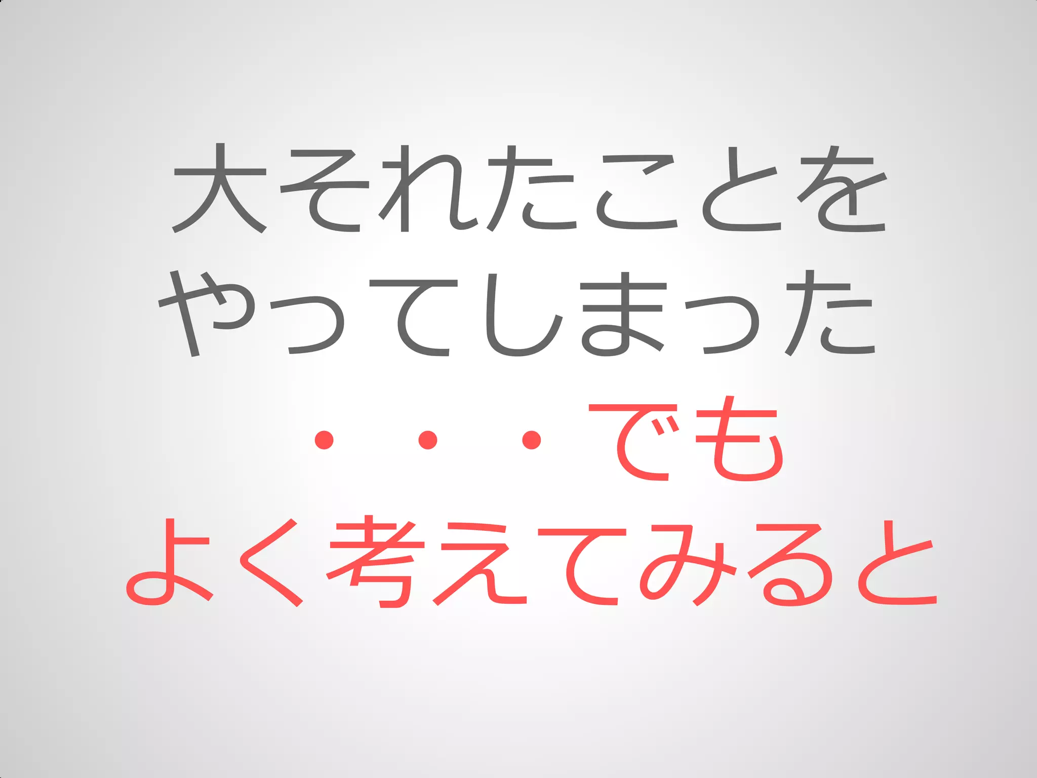 大それたことを
やってしまった
・・・でも
よく考えてみると
 