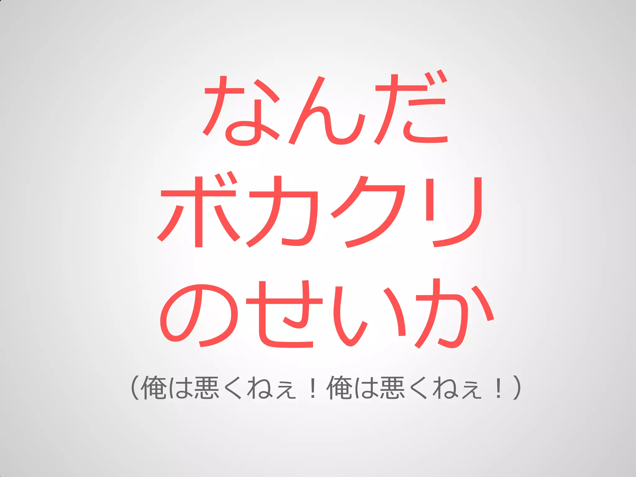 なんだ
ボカクリ
のせいか
（俺は悪くねぇ＝俺は悪くねぇ＝）
 