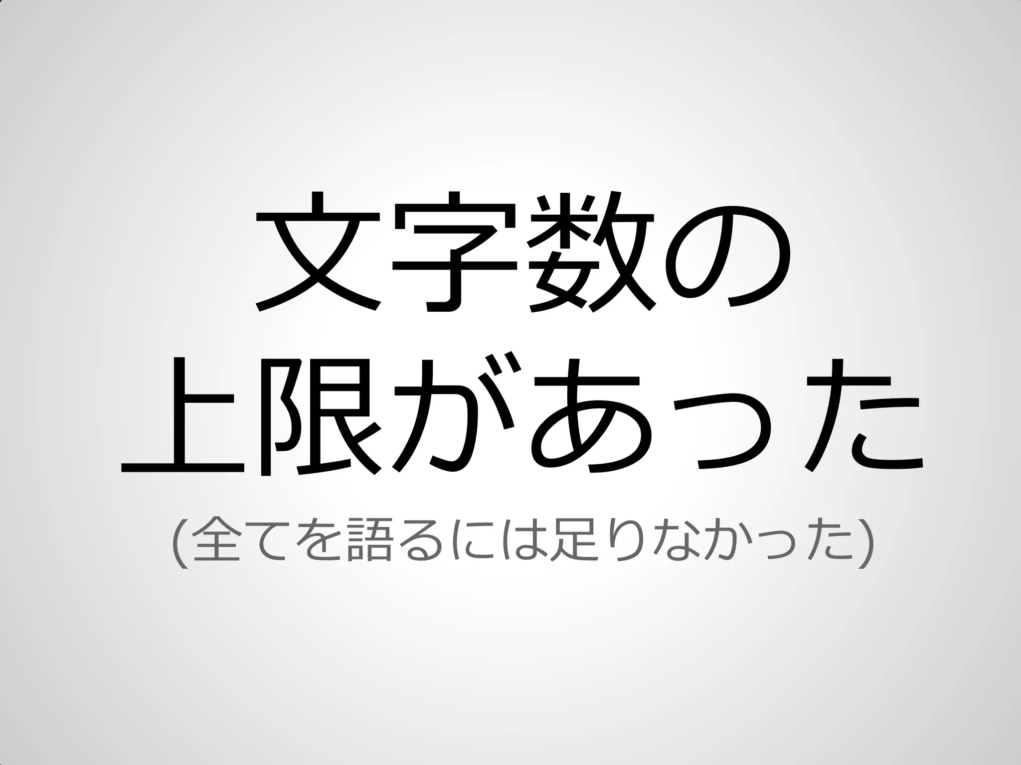 文字数の
上限があった
(全てを語るには足りなかった)
 