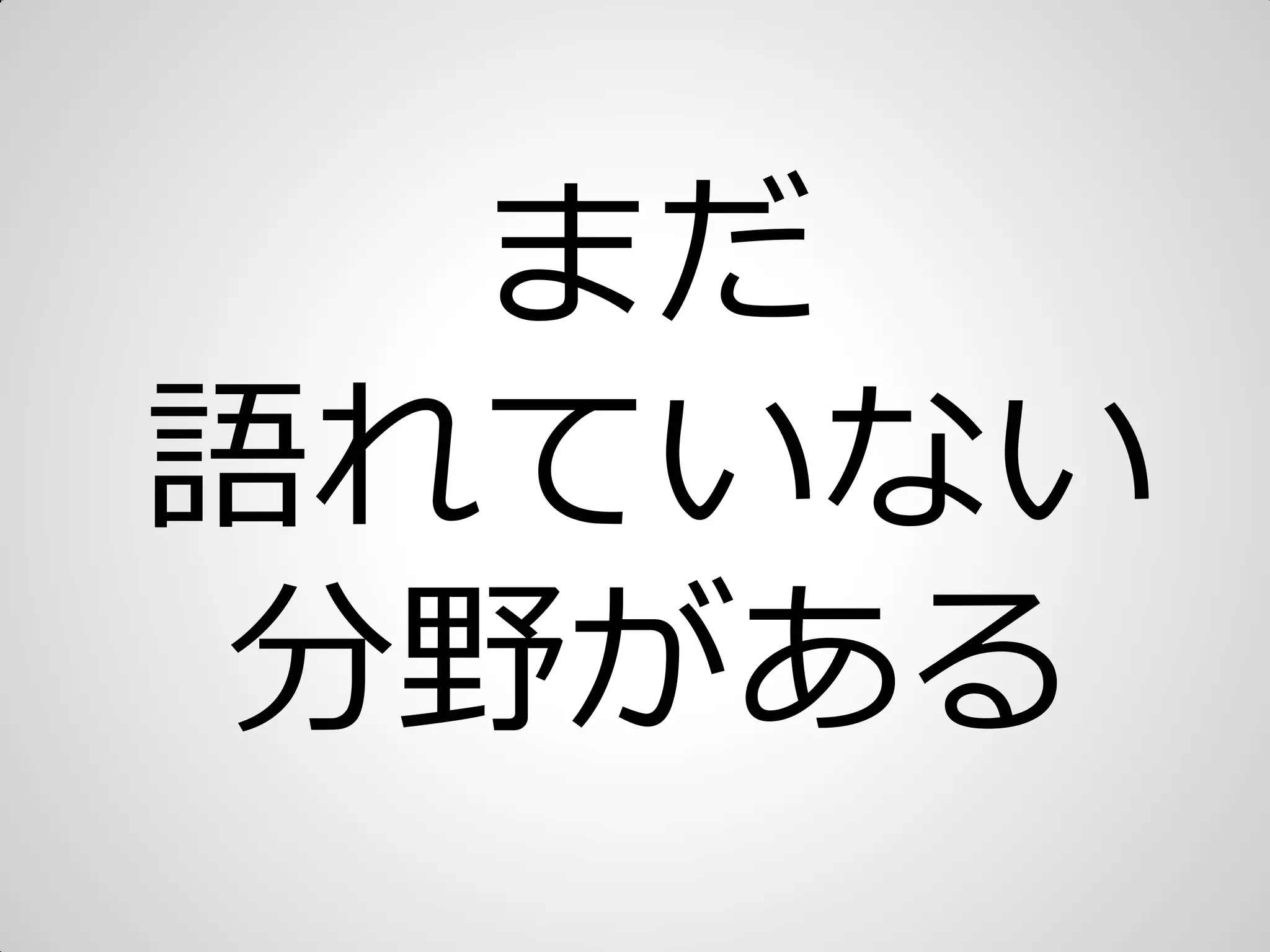 まだ
語れていない
分野がある
 