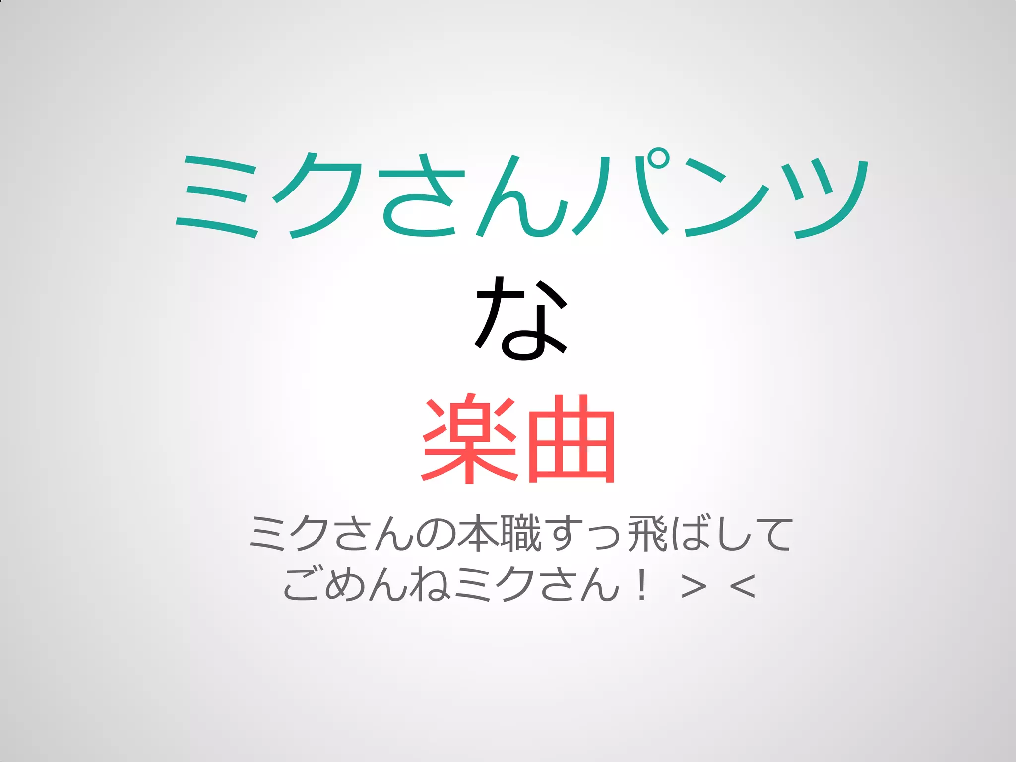 ミクさんパンツ
な
楽曲
ミクさんの本職すっ飛ばして
ごめんねミクさん＝ > <
 