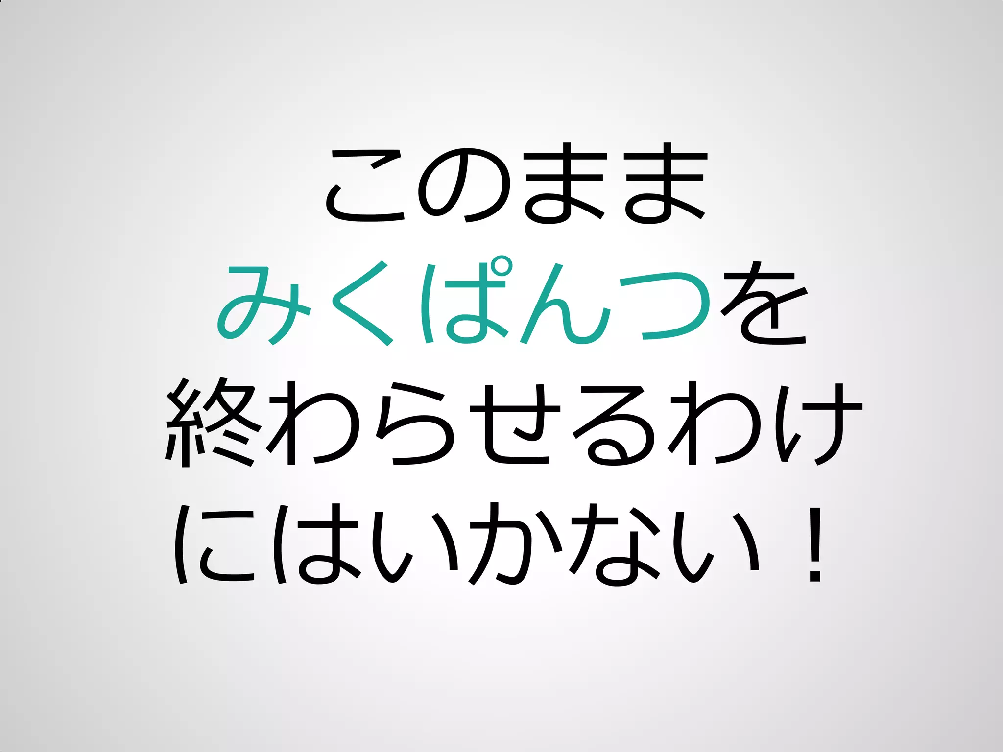 このまま
みくぱんつを
終わらせるわけ
にはいかない＝
 