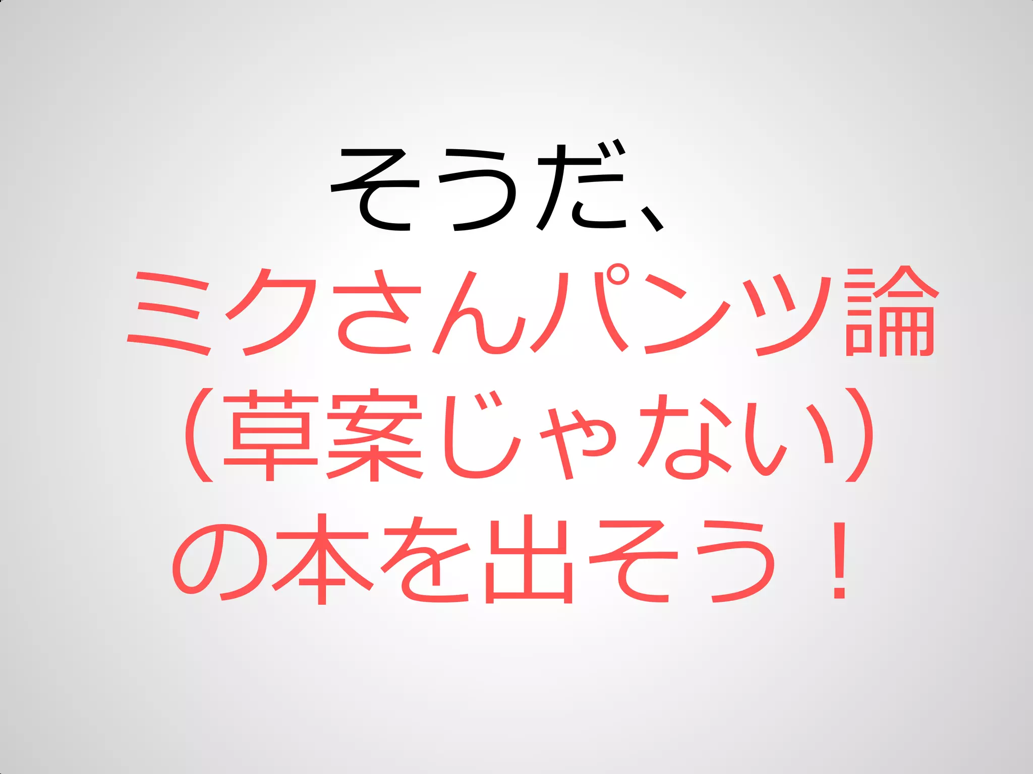 そうだ、
ミクさんパンツ論
（草案じゃない）
の本を出そう＝
 