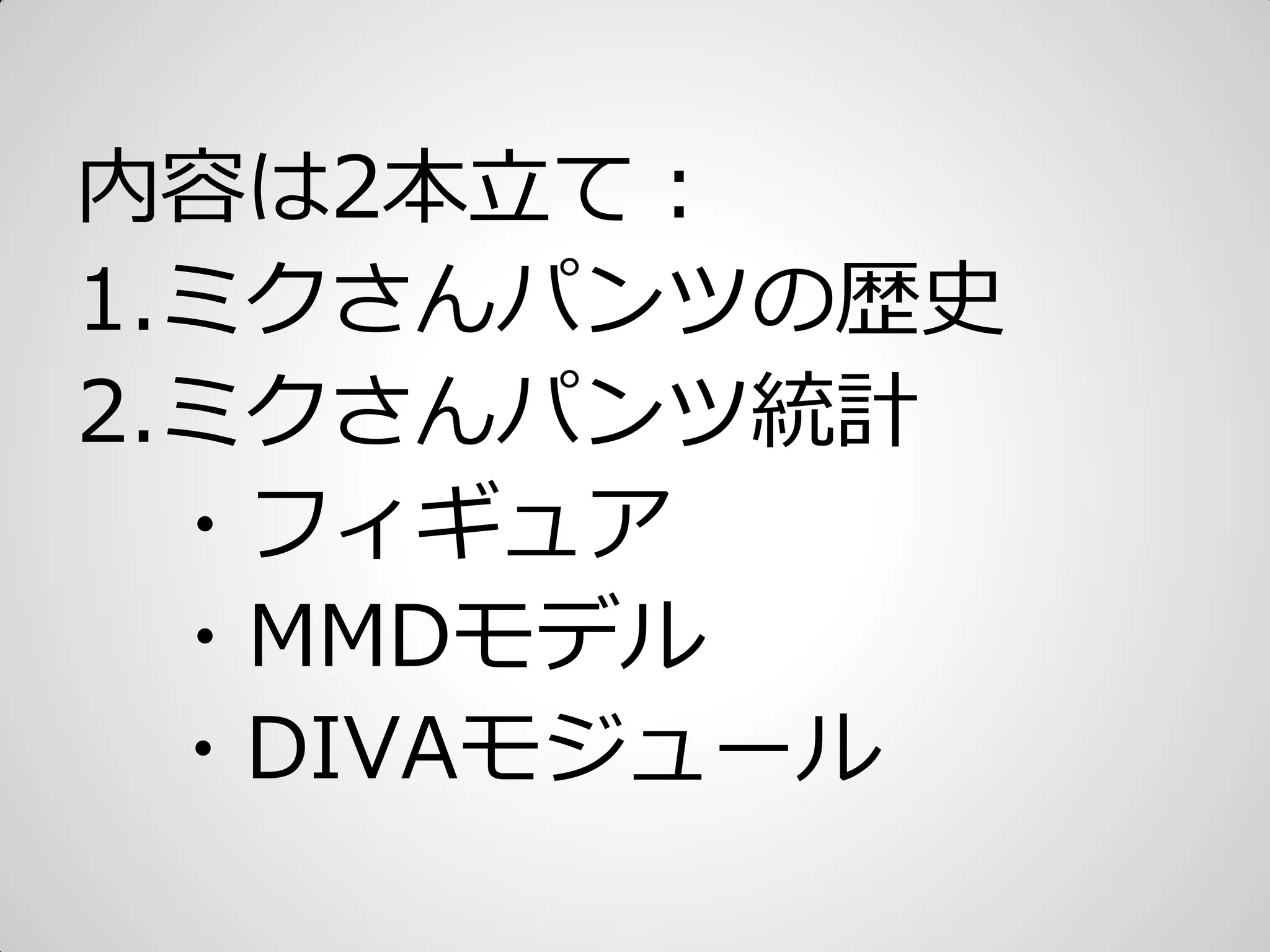内容は2本立て：
1.ミクさんパンツの歴史
2.ミクさんパンツ統計
・フゖギュゕ
・MMDモデル
・DIVAモジュール
 