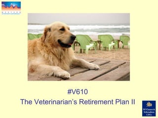 Session # V610
#V610
The Veterinarian’s Retirement Plan II
 