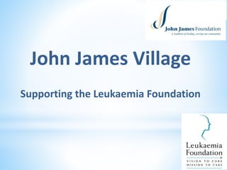 John James Village
Supporting the Leukaemia Foundation
 