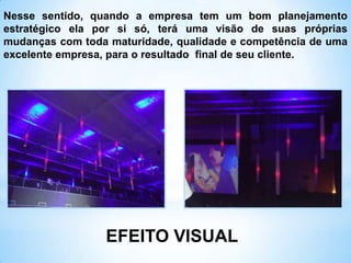 EFEITO VISUAL
Nesse sentido, quando a empresa tem um bom planejamento
estratégico ela por si só, terá uma visão de suas próprias
mudanças com toda maturidade, qualidade e competência de uma
excelente empresa, para o resultado final de seu cliente.
 