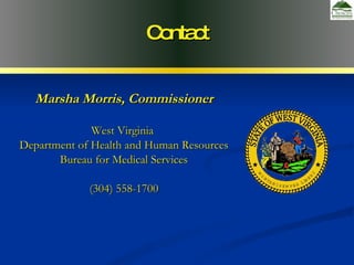 Contact Marsha Morris, Commissioner West Virginia  Department of Health and Human Resources Bureau for Medical Services (304) 558-1700 