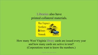 Libraries also have
printed collateral materials.
How many West Virginia library cards are issued every year
and how many ...