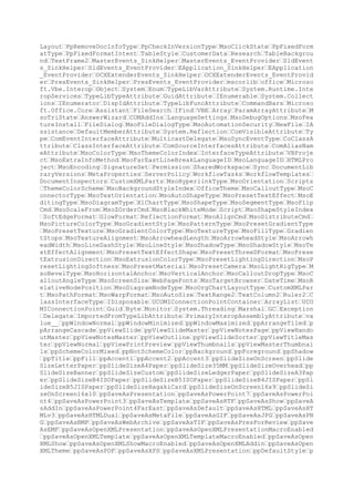 pTitleStyle ppBodyStyle ppLayoutMixed ppLayoutTitle ppLayoutText ppLayout
TwoColumnText ppLayoutTable ppLayoutTextAndChart ppLayoutChartAndText ppL
ayoutOrgchart ppLayoutChart ppLayoutTextAndClipart ppLayoutClipartAndText
ppLayoutTitleOnly ppLayoutBlank ppLayoutTextAndObject ppLayoutObjectAndT
ext ppLayoutLargeObject ppLayoutObject ppLayoutTextAndMediaClip ppLayoutM
ediaClipAndText ppLayoutObjectOverText ppLayoutTextOverObject ppLayoutTex
tAndTwoObjects ppLayoutTwoObjectsAndText ppLayoutTwoObjectsOverText ppLay
outFourObjects ppLayoutVerticalText ppLayoutClipArtAndVerticalText ppLayo
utVerticalTitleAndText ppLayoutVerticalTitleAndTextOverChart ppLayoutTwoO
bjects ppLayoutObjectAndTwoObjects ppLayoutTwoObjectsAndObject ppLayoutCu
stom ppLayoutSectionHeader ppLayoutComparison ppLayoutContentWithCaption
ppLayoutPictureWithCaption ppEffectMixed ppEffectNone ppEffectCut ppEffec
tCutThroughBlack ppEffectRandom ppEffectBlindsHorizontal ppEffectBlindsVe
rtical ppEffectCheckerboardAcross ppEffectCheckerboardDown ppEffectCoverL
eft ppEffectCoverUp ppEffectCoverRight ppEffectCoverDown ppEffectCoverLef
tUp ppEffectCoverRightUp ppEffectCoverLeftDown ppEffectCoverRightDown ppE
ffectDissolve ppEffectFade ppEffectUncoverLeft ppEffectUncoverUp ppEffect
UncoverRight ppEffectUncoverDown ppEffectUncoverLeftUp ppEffectUncoverRig
htUp ppEffectUncoverLeftDown ppEffectUncoverRightDown ppEffectRandomBarsH
orizontal ppEffectRandomBarsVertical ppEffectStripsUpLeft ppEffectStripsU
pRight ppEffectStripsDownLeft ppEffectStripsDownRight ppEffectStripsLeftU
p ppEffectStripsRightUp ppEffectStripsLeftDown ppEffectStripsRightDown pp
EffectWipeLeft ppEffectWipeUp ppEffectWipeRight ppEffectWipeDown ppEffect
BoxOut ppEffectBoxIn ppEffectFlyFromLeft ppEffectFlyFromTop ppEffectFlyFr
omRight ppEffectFlyFromBottom ppEffectFlyFromTopLeft ppEffectFlyFromTopRi
ght ppEffectFlyFromBottomLeft ppEffectFlyFromBottomRight ppEffectPeekFrom
Left ppEffectPeekFromDown ppEffectPeekFromRight ppEffectPeekFromUp ppEffe
ctCrawlFromLeft ppEffectCrawlFromUp ppEffectCrawlFromRight ppEffectCrawlF
romDown ppEffectZoomIn ppEffectZoomInSlightly ppEffectZoomOut ppEffectZoo
mOutSlightly ppEffectZoomCenter ppEffectZoomBottom ppEffectStretchAcross
ppEffectStretchLeft ppEffectStretchUp ppEffectStretchRight ppEffectStretc
hDown ppEffectSwivel ppEffectSpiral ppEffectSplitHorizontalOut ppEffectSp
litHorizontalIn ppEffectSplitVerticalOut ppEffectSplitVerticalIn ppEffect
FlashOnceFast ppEffectFlashOnceMedium ppEffectFlashOnceSlow ppEffectAppea
r ppEffectCircleOut ppEffectDiamondOut ppEffectCombHorizontal ppEffectCom
bVertical ppEffectFadeSmoothly ppEffectNewsflash ppEffectPlusOut ppEffect
PushDown ppEffectPushLeft ppEffectPushRight ppEffectPushUp ppEffectWedge
ppEffectWheel1Spoke ppEffectWheel2Spokes ppEffectWheel3Spokes ppEffectWhe
el4Spokes ppEffectWheel8Spokes ppAnimateLevelMixed ppAnimateLevelNone ppA
nimateByFirstLevel ppAnimateBySecondLevel ppAnimateByThirdLevel ppAnimate
ByFourthLevel ppAnimateByFifthLevel ppAnimateByAllLevels ppAnimateUnitMix
ed ppAnimateByParagraph ppAnimateByWord ppAnimateByCharacter ppAnimateCha
rtMixed ppAnimateBySeries ppAnimateByCategory ppAnimateBySeriesElements p
pAnimateByCategoryElements ppAnimateChartAllAtOnce ppAfterEffectMixed ppA
fterEffectNothing ppAfterEffectHide ppAfterEffectDim ppAfterEffectHideOnC
lick ppAdvanceModeMixed ppAdvanceOnClick ppAdvanceOnTime ppSoundEffectsMi
xed ppSoundNone ppSoundStopPrevious ppSoundFile ppFollowColorsMixed ppFol
lowColorsNone ppFollowColorsScheme ppFollowColorsTextAndBackground ppUpda
teOptionMixed ppUpdateOptionManual ppUpdateOptionAutomatic ppAlignmentMix
ed ppAlignLeft ppAlignCenter ppAlignRight ppAlignJustify ppAlignDistribut
e ppAlignThaiDistribute ppAlignJustifyLow ppBaselineAlignMixed ppBaseline
AlignBaseline ppBaselineAlignTop ppBaselineAlignCenter ppBaselineAlignFar
East50 ppBaselineAlignAuto ppTabStopMixed ppTabStopLeft ppTabStopCenter p
pTabStopRight ppTabStopDecimal ppIndentControlMixed ppIndentReplaceAttr p
pIndentKeepAttr ppCaseSentence ppCaseLower ppCaseUpper ppCaseTitle ppCase
Toggle ppSlideShowPointerNone ppSlideShowPointerArrow ppSlideShowPointerP
en ppSlideShowPointerAlwaysHidden ppSlideShowPointerAutoArrow ppSlideShow
PointerEraser ppSlideShowRunning ppSlideShowPaused ppSlideShowBlackScreen

 