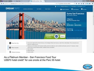 As a Platinum Member - San Francisco Food Tour
US$70 hotel credit* for use onsite at the Parc 55 hotel.
 