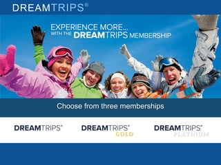 DREAMTRIPS®
Choose from three memberships
PLATINUMGOLD
 